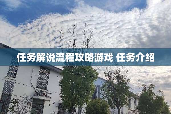 任务解说流程攻略游戏 任务介绍 任务解说流程攻略游戏 任务介绍