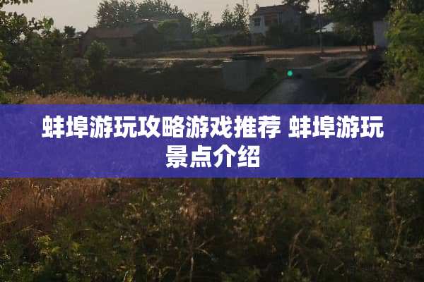 蚌埠游玩攻略游戏推荐 蚌埠游玩景点介绍