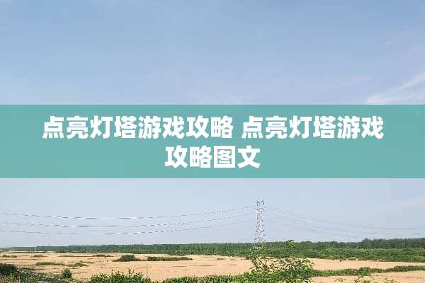 点亮灯塔游戏攻略 点亮灯塔游戏攻略图文 点亮灯塔游戏攻略 点亮灯塔游戏攻略图文