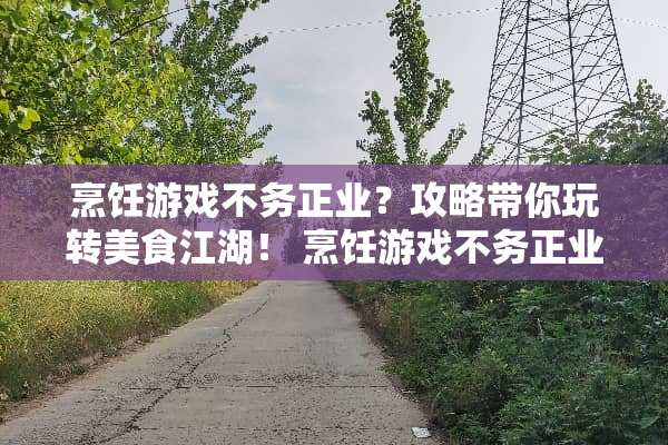 烹饪游戏不务正业？攻略带你玩转美食江湖！ 烹饪游戏不务正业攻略