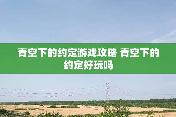 青空下的约定游戏攻略 青空下的约定好玩吗