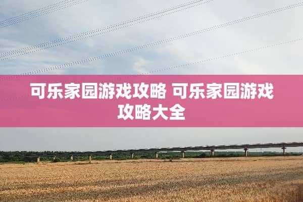 可乐家园游戏攻略 可乐家园游戏攻略大全 可乐家园游戏攻略 可乐家园游戏攻略大全