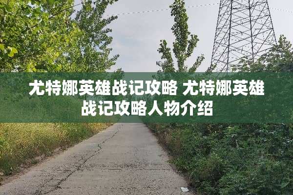 尤特娜英雄战记攻略 尤特娜英雄战记攻略人物介绍