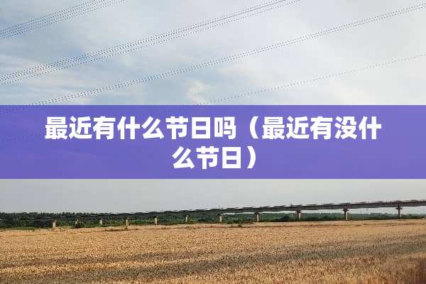 最近有什么节日吗（最近有没什么节日）