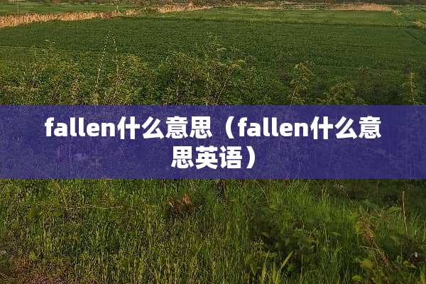 fallen什么意思（fallen什么意思英语）