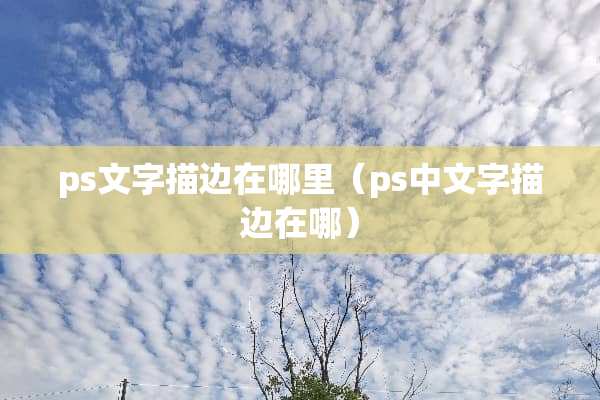 ps文字描边在哪里(ps中文字描边在哪) ps文字描边在哪里(ps中文字描边在哪)