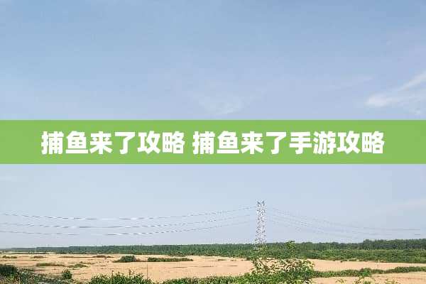 捕鱼来了攻略 捕鱼来了手游攻略