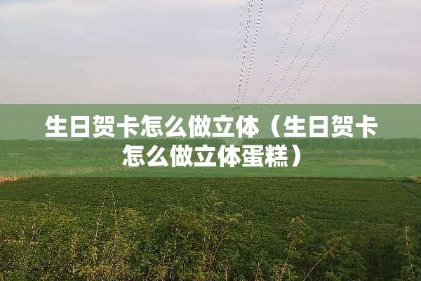 生日贺卡怎么做立体（生日贺卡怎么做立体蛋糕）