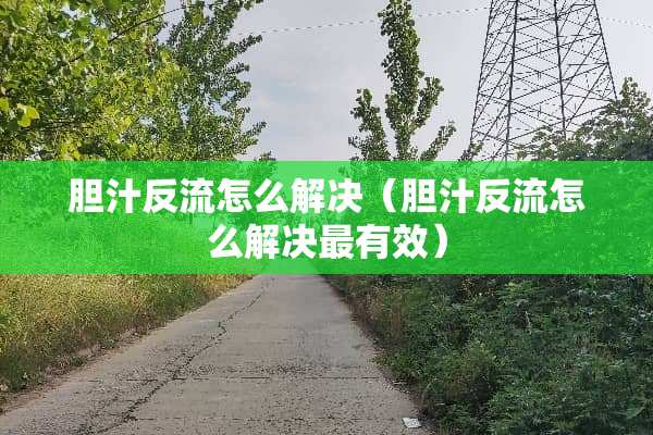 胆汁反流怎么解决（胆汁反流怎么解决最有效）