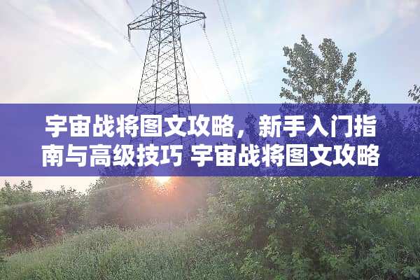 宇宙战将图文攻略，新手入门指南与高级技巧 宇宙战将图文攻略