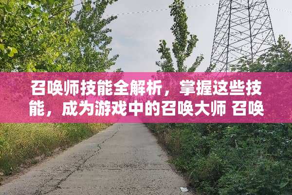 召唤师技能全解析,掌握这些技能,成为游戏中的召唤大师 召唤师技能介绍 召唤师技能全解析,掌握这些技能,成为游戏中的召唤大师 召唤师技能介绍