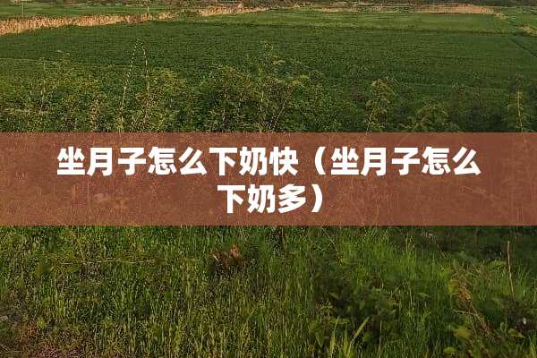 坐月子怎么下奶快（坐月子怎么下奶多）