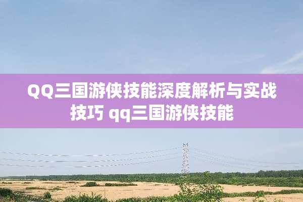 QQ三国游侠技能深度解析与实战技巧 qq三国游侠技能