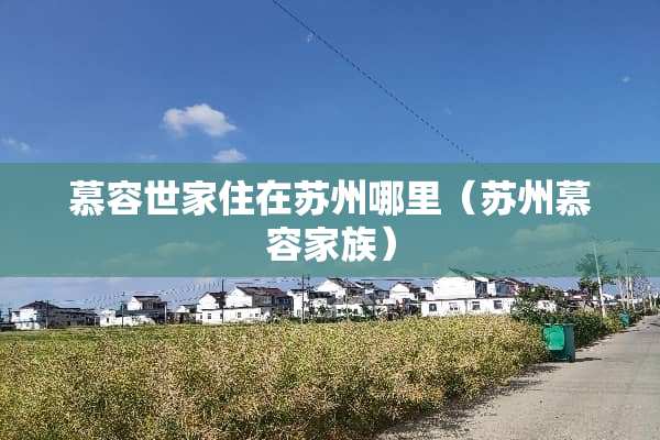 慕容世家住在苏州哪里（苏州慕容家族）
