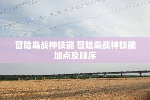 冒险岛战神技能 冒险岛战神技能加点及顺序