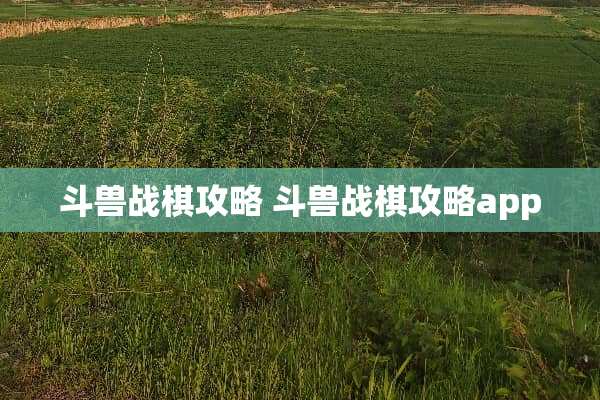 斗兽战棋攻略 斗兽战棋攻略app 斗兽战棋攻略 斗兽战棋攻略app