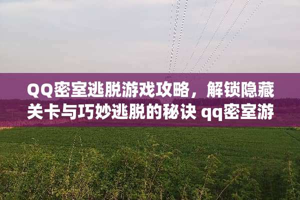 QQ密室逃脱游戏攻略,解锁隐藏关卡与巧妙逃脱的秘诀 qq密室游戏攻略 QQ密室逃脱游戏攻略,解锁隐藏关卡与巧妙逃脱的秘诀 qq密室游戏攻略