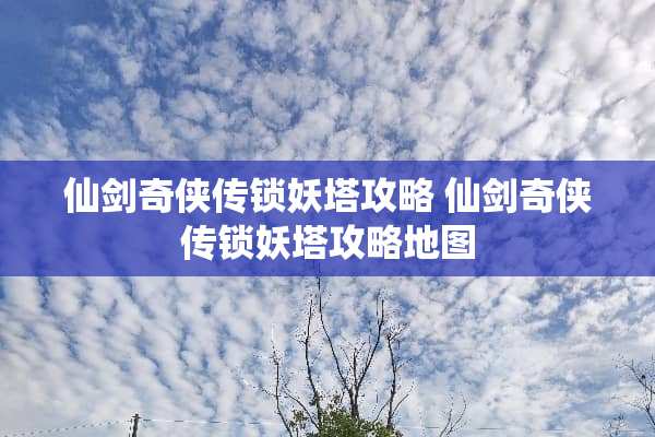 仙剑奇侠传锁妖塔攻略 仙剑奇侠传锁妖塔攻略地图