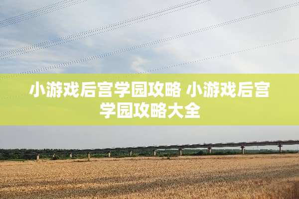 小游戏后宫学园攻略 小游戏后宫学园攻略大全
