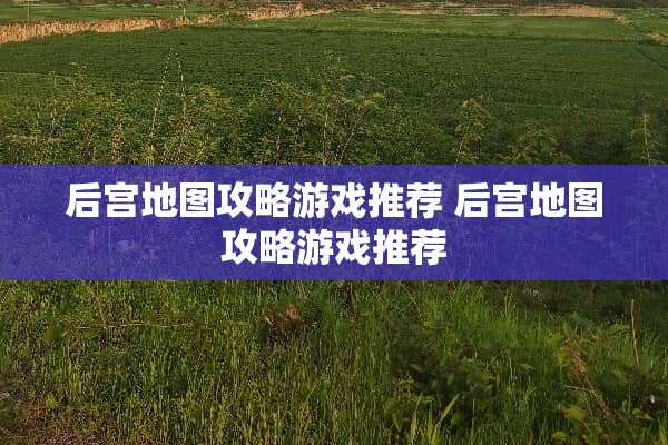 后宫地图攻略游戏推荐 后宫地图攻略游戏推荐