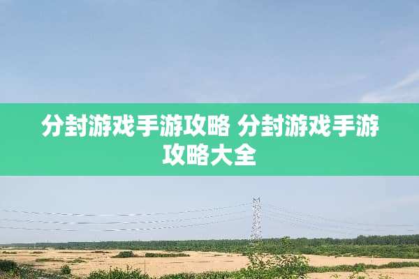 分封游戏手游攻略 分封游戏手游攻略大全