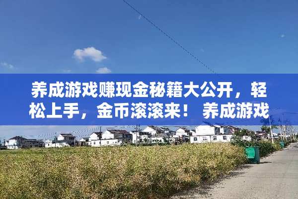 养成游戏赚现金秘籍大公开，轻松上手，金币滚滚来！ 养成游戏赚现金攻略