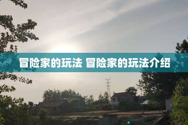 冒险家的玩法 冒险家的玩法介绍 冒险家的玩法 冒险家的玩法介绍