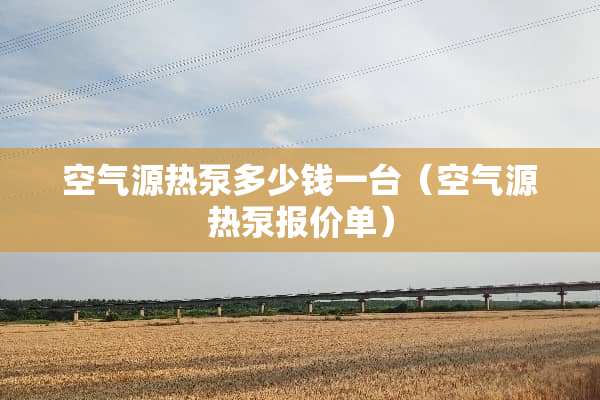 空气源热泵多少钱一台（空气源热泵报价单）