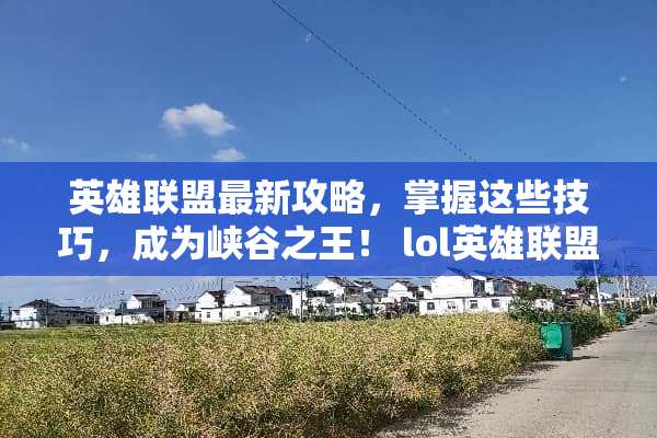 英雄联盟最新攻略，掌握这些技巧，成为峡谷之王！ lol英雄联盟攻略