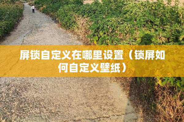 屏锁自定义在哪里设置（锁屏如何自定义壁纸）