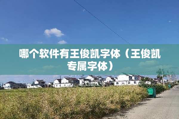 哪个软件有王俊凯字体(王俊凯专属字体) 哪个软件有王俊凯字体(王俊凯专属字体)