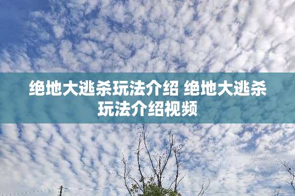 绝地大逃杀玩法介绍 绝地大逃杀玩法介绍视频 绝地大逃杀玩法介绍 绝地大逃杀玩法介绍视频