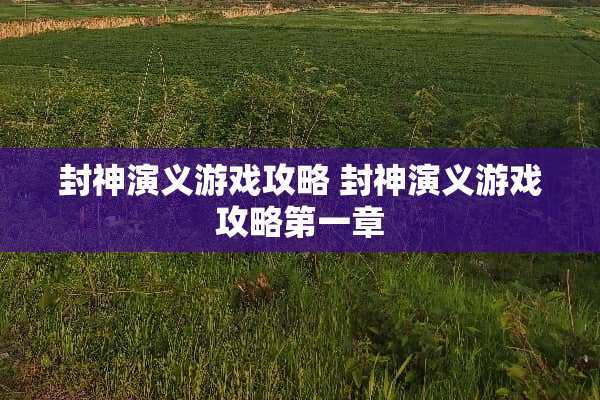 封神演义游戏攻略 封神演义游戏攻略第一章