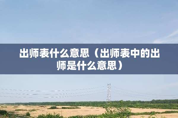出师表什么意思（出师表中的出师是什么意思）