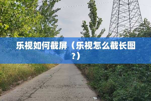 乐视如何截屏（乐视怎么截长图?）