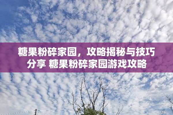 糖果粉碎家园，攻略揭秘与技巧分享 糖果粉碎家园游戏攻略