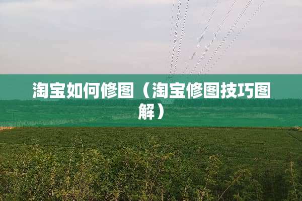 淘宝如何修图（淘宝修图技巧图解）