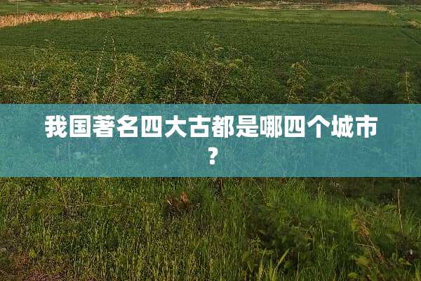 我国著名四大古都是哪四个城市？