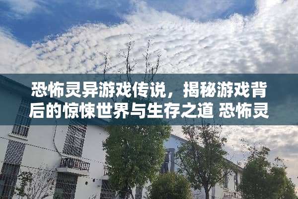 恐怖灵异游戏传说,揭秘游戏背后的惊悚世界与生存之道 恐怖灵异游戏传说攻略 恐怖灵异游戏传说,揭秘游戏背后的惊悚世界与生存之道 恐怖灵异游戏传说攻略