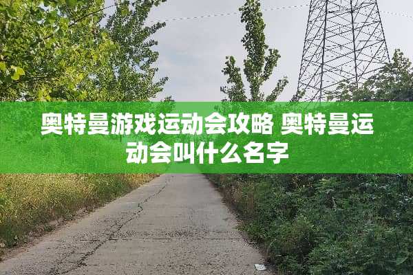 奥特曼游戏运动会攻略 奥特曼运动会叫什么名字 奥特曼游戏运动会攻略 奥特曼运动会叫什么名字