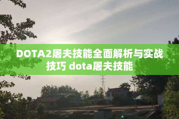 DOTA2屠夫技能全面解析与实战技巧 dota屠夫技能 DOTA2屠夫技能全面解析与实战技巧 dota屠夫技能