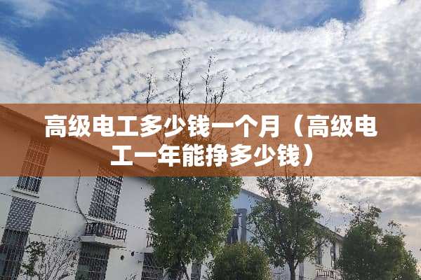 高级电工多少钱一个月(高级电工一年能挣多少钱) 高级电工多少钱一个月(高级电工一年能挣多少钱)