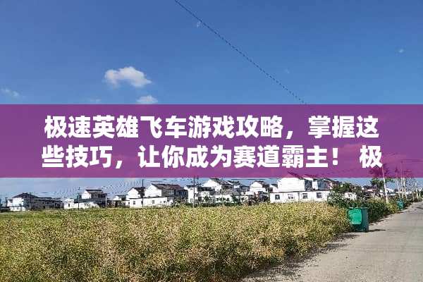 极速英雄飞车游戏攻略，掌握这些技巧，让你成为赛道霸主！ 极速英雄飞车游戏攻略