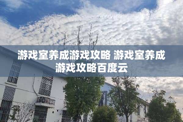游戏室养成游戏攻略 游戏室养成游戏攻略百度云