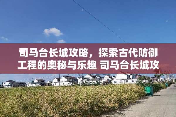 司马台长城攻略，探索古代防御工程的奥秘与乐趣 司马台长城攻略游戏