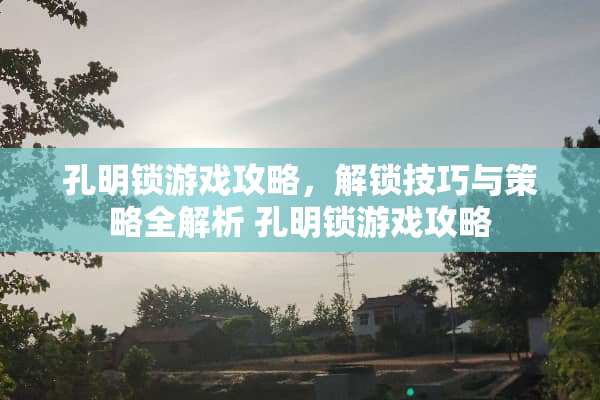 孔明锁游戏攻略，解锁技巧与策略全解析 孔明锁游戏攻略