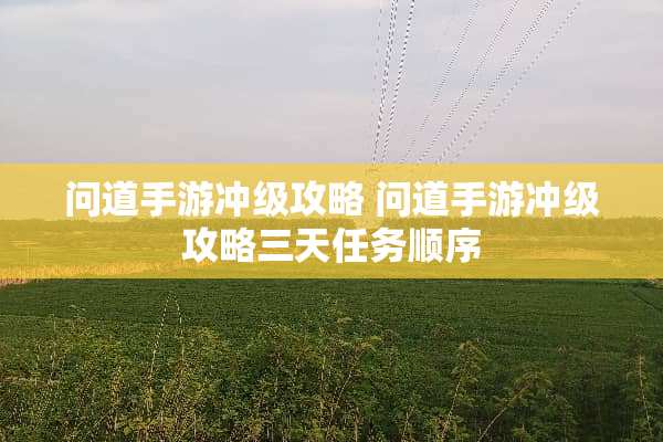 问道手游冲级攻略 问道手游冲级攻略三天任务顺序 问道手游冲级攻略 问道手游冲级攻略三天任务顺序