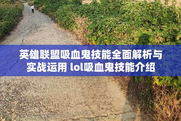 英雄联盟吸血鬼技能全面解析与实战运用 lol吸血鬼技能介绍