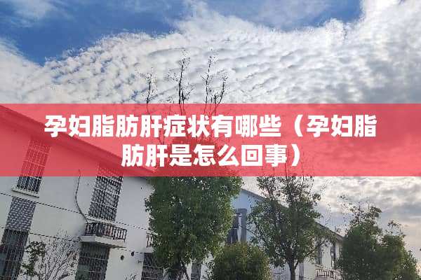 孕妇脂肪肝症状有哪些(孕妇脂肪肝是怎么回事) 孕妇脂肪肝症状有哪些(孕妇脂肪肝是怎么回事)