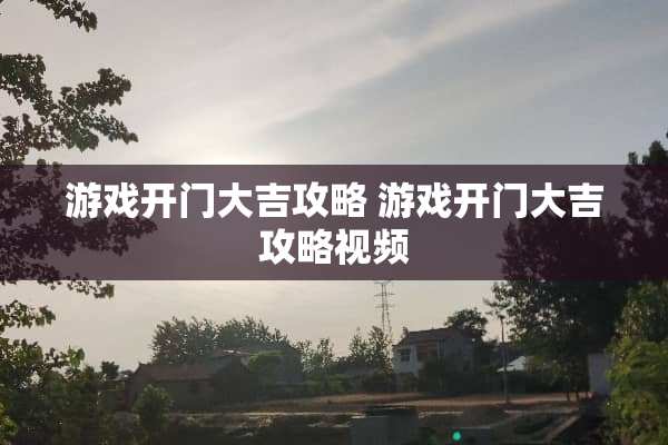 游戏开门大吉攻略 游戏开门大吉攻略视频